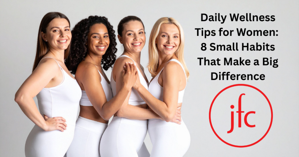 Daily Wellness Tips for Women: 8 Small Habits That Make a Big Difference
